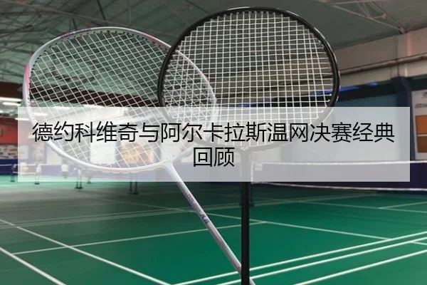 德约科维奇与阿尔卡拉斯温网决赛经典回顾