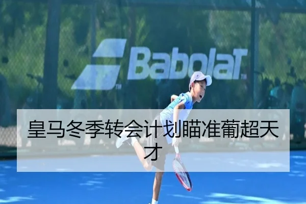 皇马冬季转会计划瞄准葡超天才